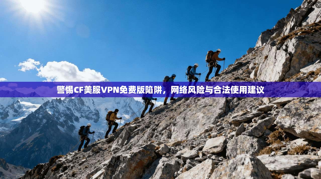 警惕CF美服VPN免费版陷阱，网络风险与合法使用建议