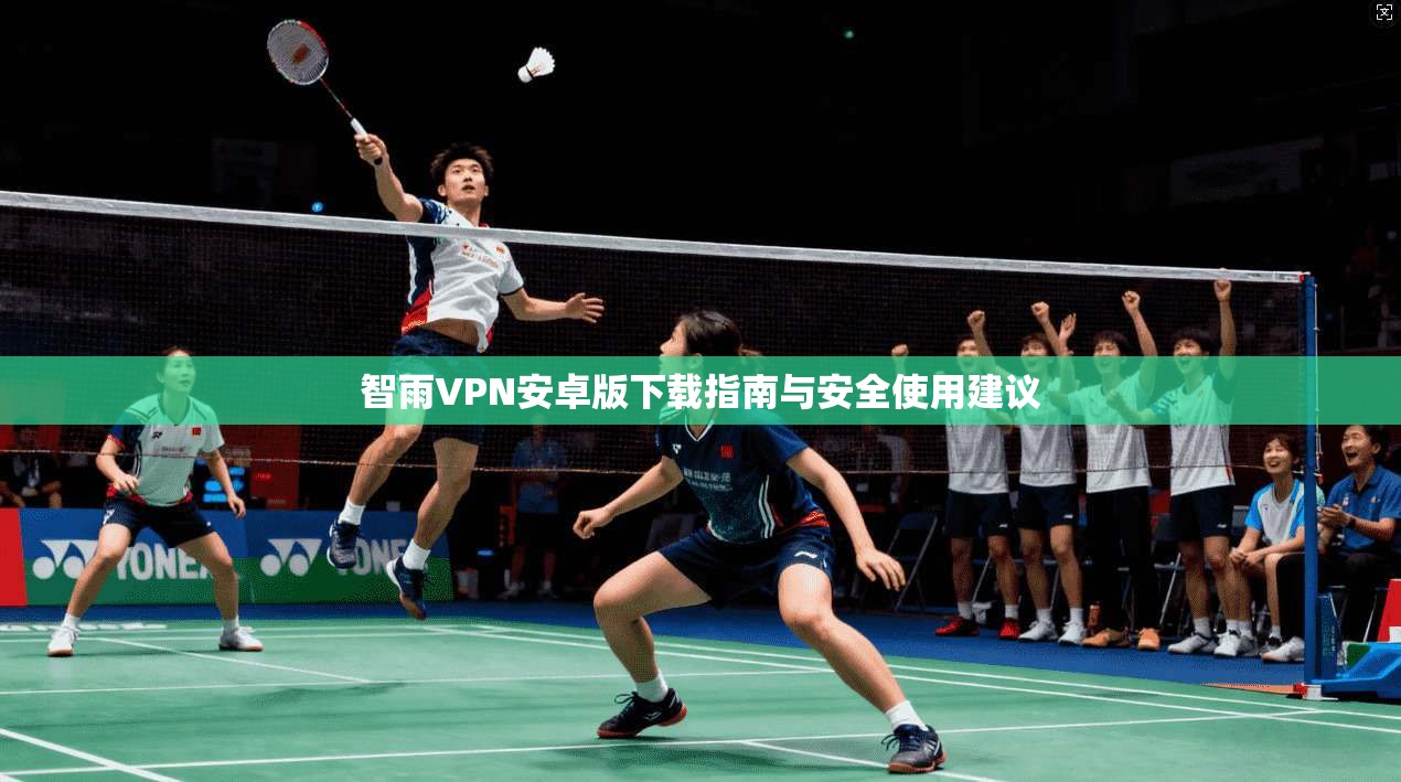 智雨VPN安卓版下载指南与安全使用建议