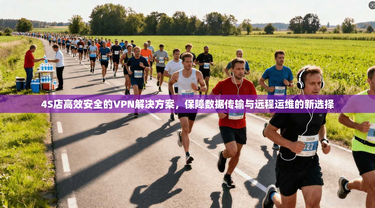 4S店高效安全的VPN解决方案，保障数据传输与远程运维的新选择