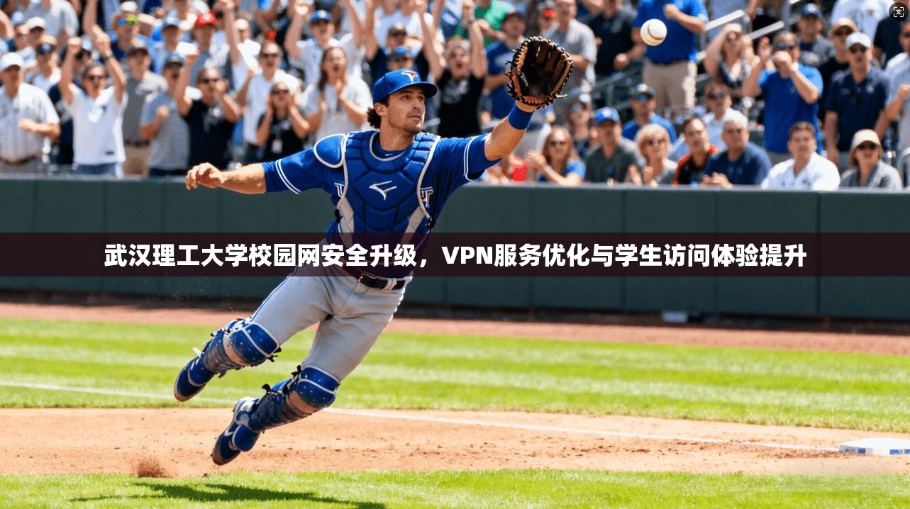 武汉理工大学校园网安全升级，VPN服务优化与学生访问体验提升