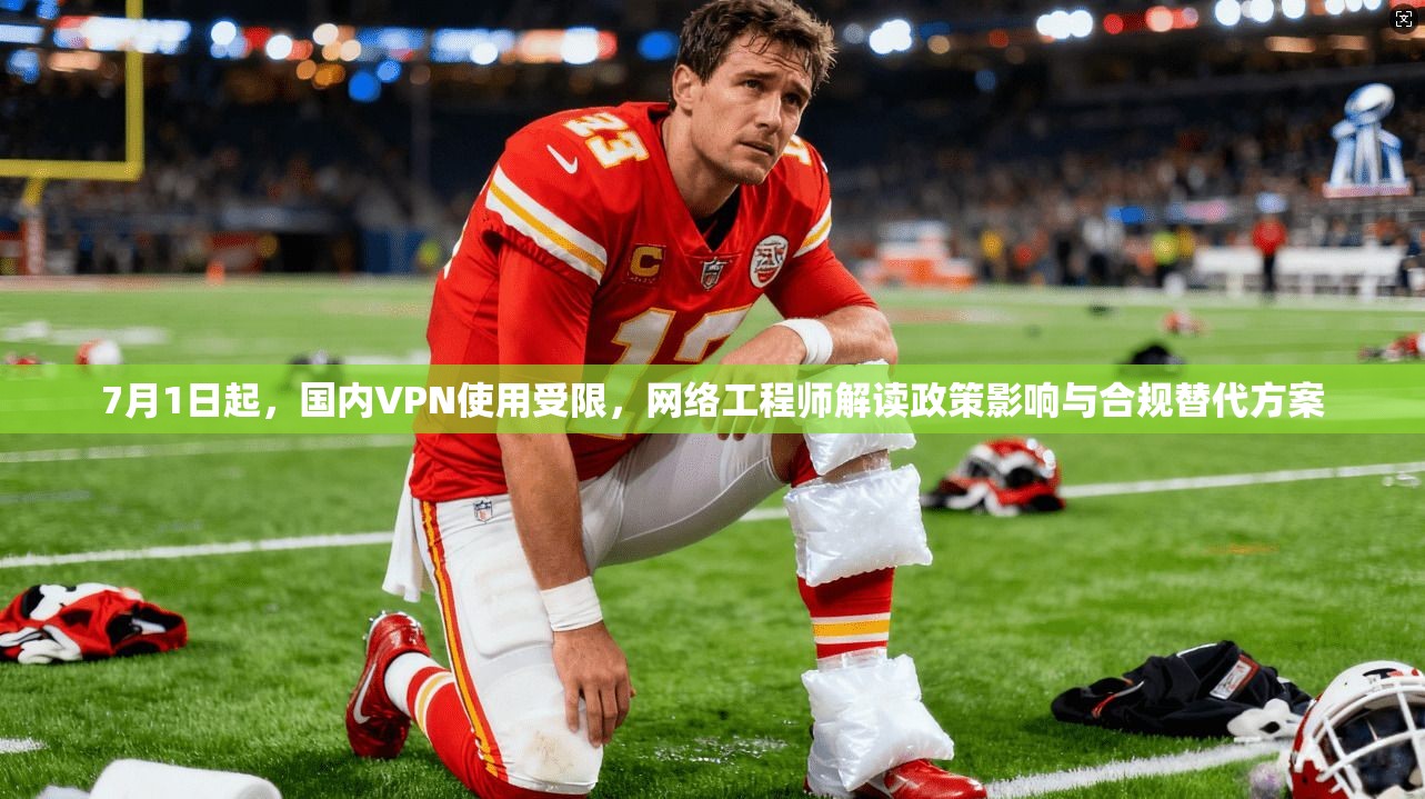 7月1日起，国内VPN使用受限，网络工程师解读政策影响与合规替代方案