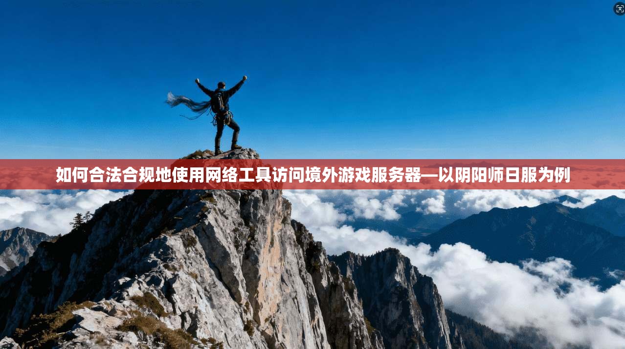 如何合法合规地使用网络工具访问境外游戏服务器—以阴阳师日服为例