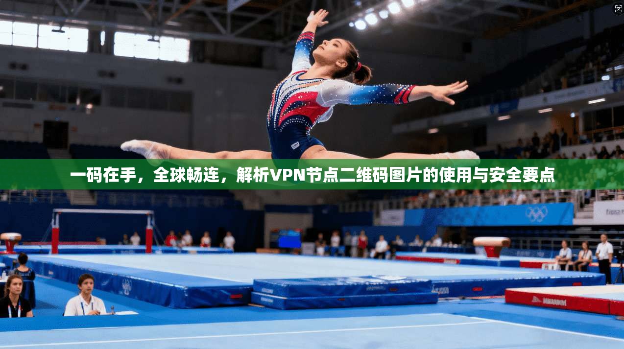 一码在手，全球畅连，解析VPN节点二维码图片的使用与安全要点