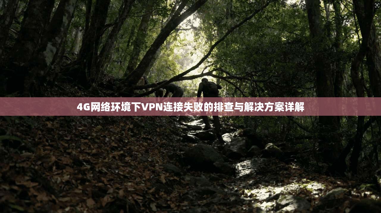 4G网络环境下VPN连接失败的排查与解决方案详解
