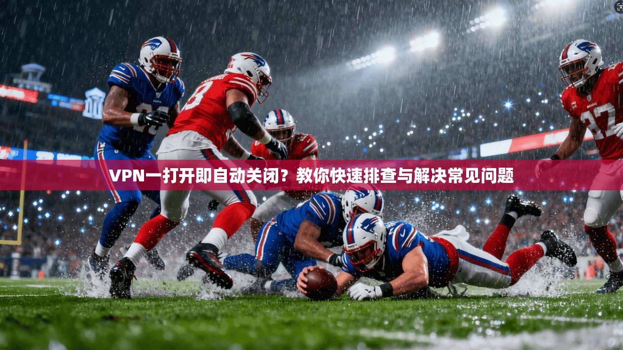 VPN一打开即自动关闭？教你快速排查与解决常见问题