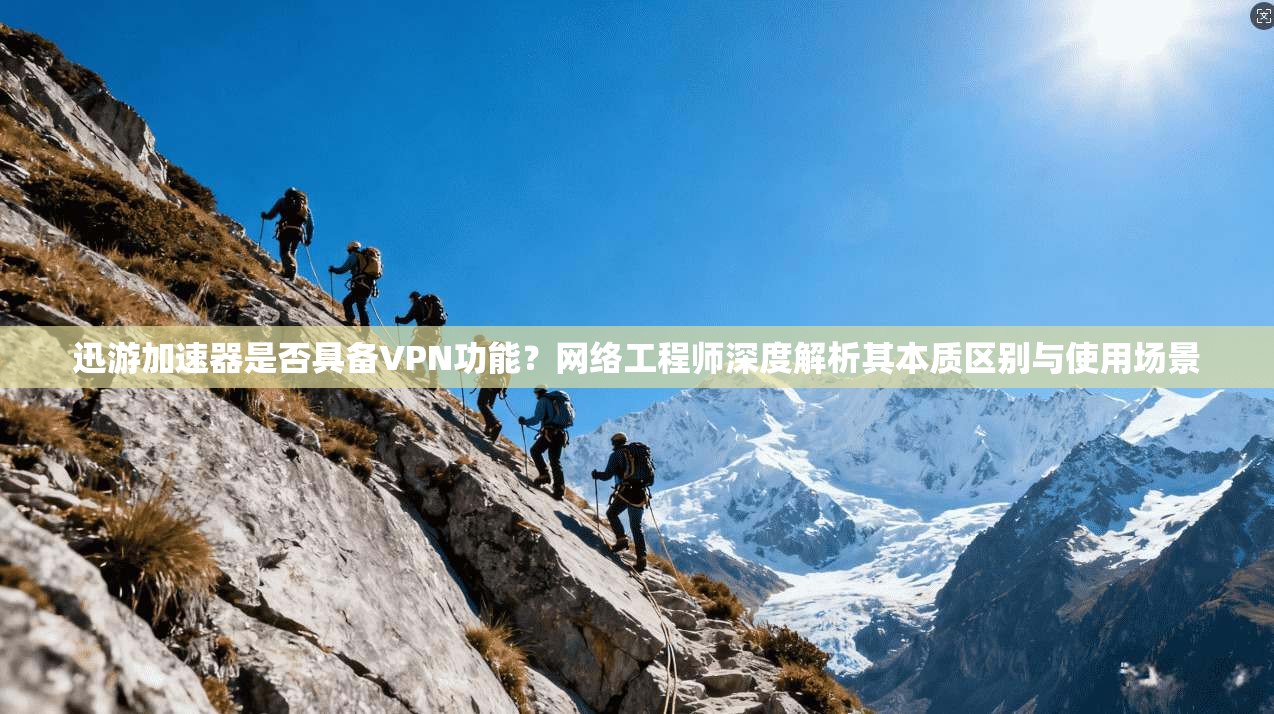 迅游加速器是否具备VPN功能？网络工程师深度解析其本质区别与使用场景