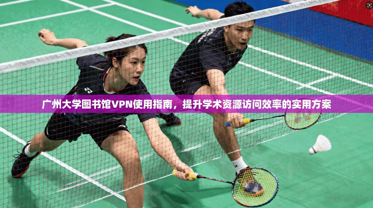 广州大学图书馆VPN使用指南,提升学术资源访问效率的实用方案 广州大学图书馆VPN使用指南,提升学术资源访问效率的实用方案