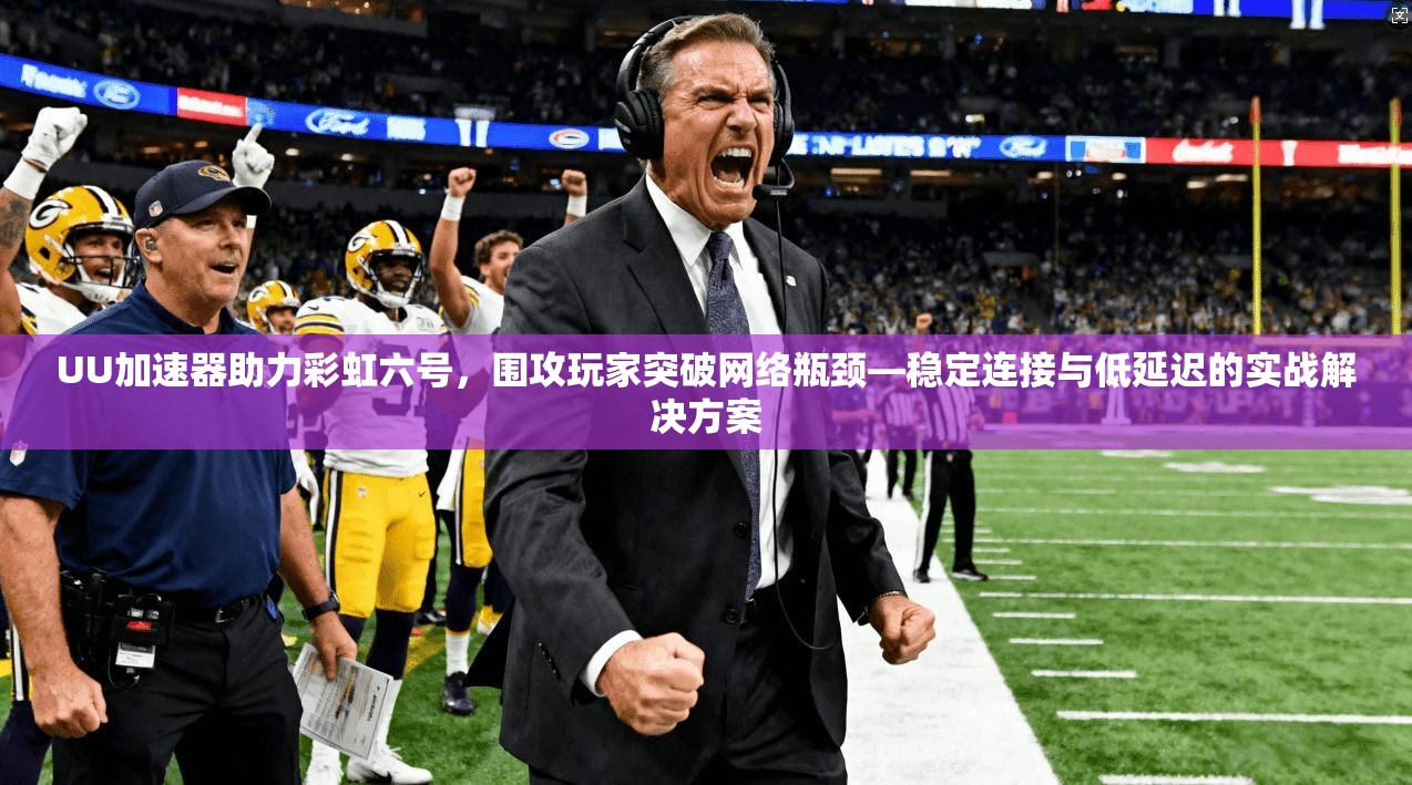 UU加速器助力彩虹六号，围攻玩家突破网络瓶颈—稳定连接与低延迟的实战解决方案