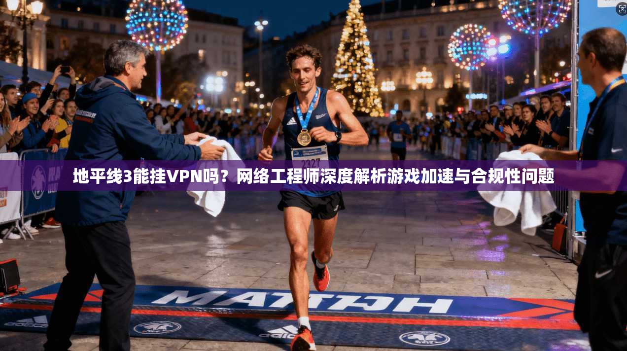 地平线3能挂VPN吗?网络工程师深度解析游戏加速与合规性问题 地平线3能挂VPN吗?网络工程师深度解析游戏加速与合规性问题