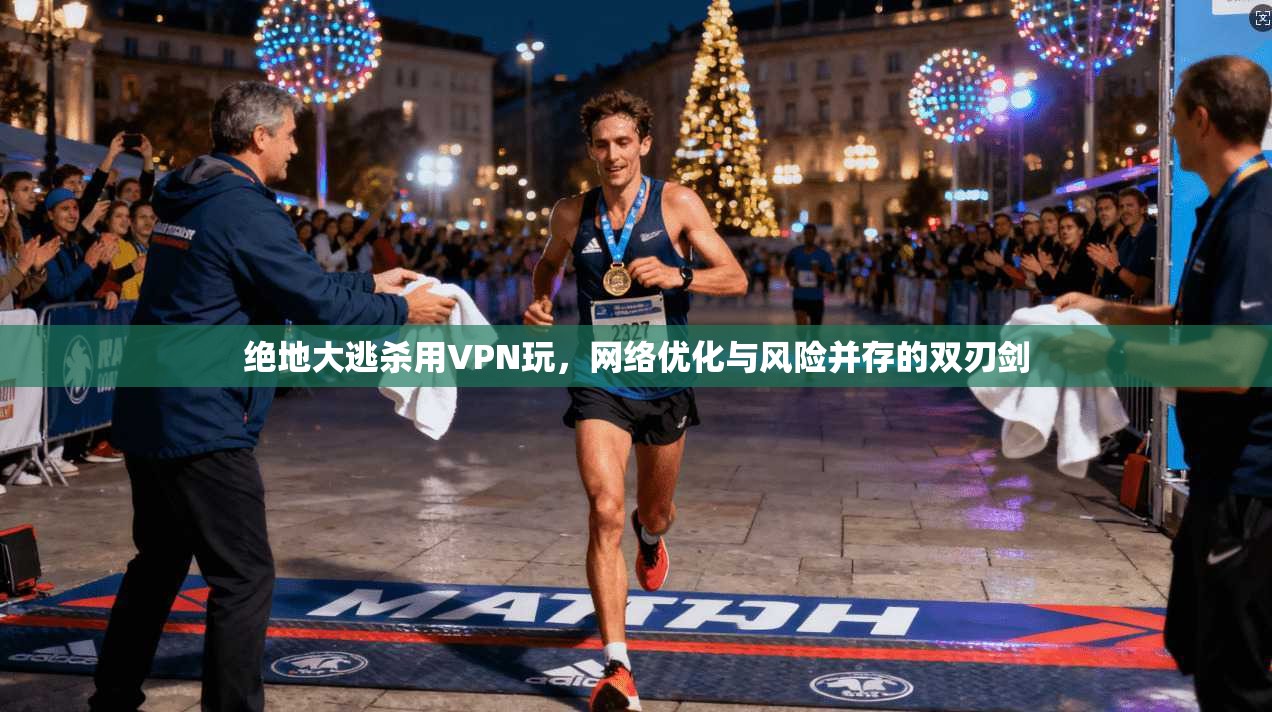 绝地大逃杀用VPN玩,网络优化与风险并存的双刃剑 绝地大逃杀用VPN玩,网络优化与风险并存的双刃剑