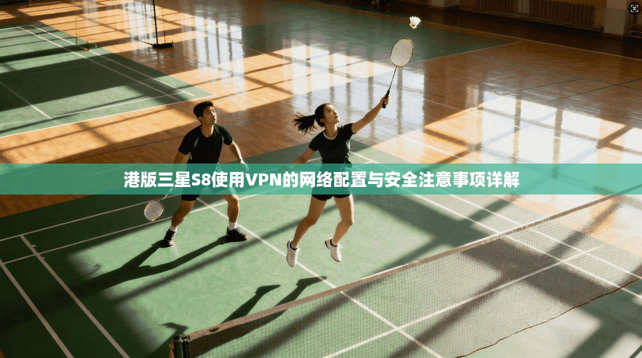 港版三星S8使用VPN的网络配置与安全注意事项详解