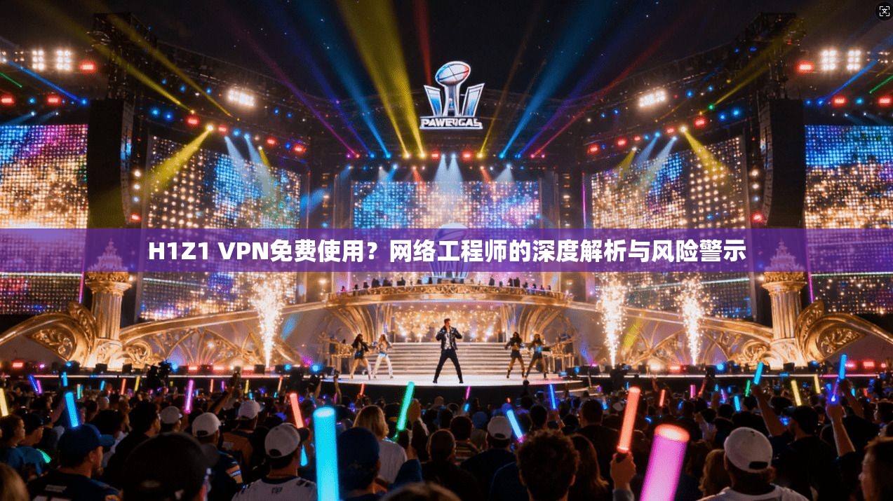 H1Z1 VPN免费使用？网络工程师的深度解析与风险警示