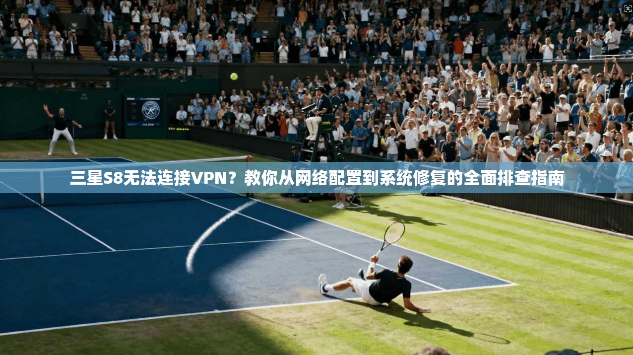三星S8无法连接VPN?教你从网络配置到系统修复的全面排查指南 三星S8无法连接VPN?教你从网络配置到系统修复的全面排查指南