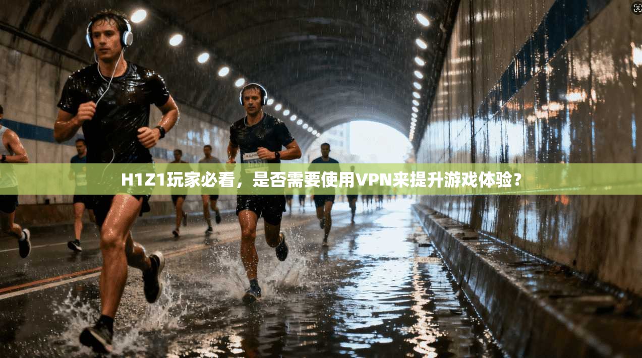 H1Z1玩家必看，是否需要使用VPN来提升游戏体验？