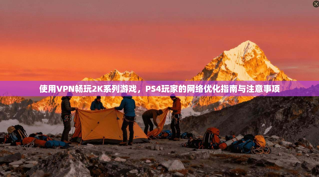 使用VPN畅玩2K系列游戏，PS4玩家的网络优化指南与注意事项