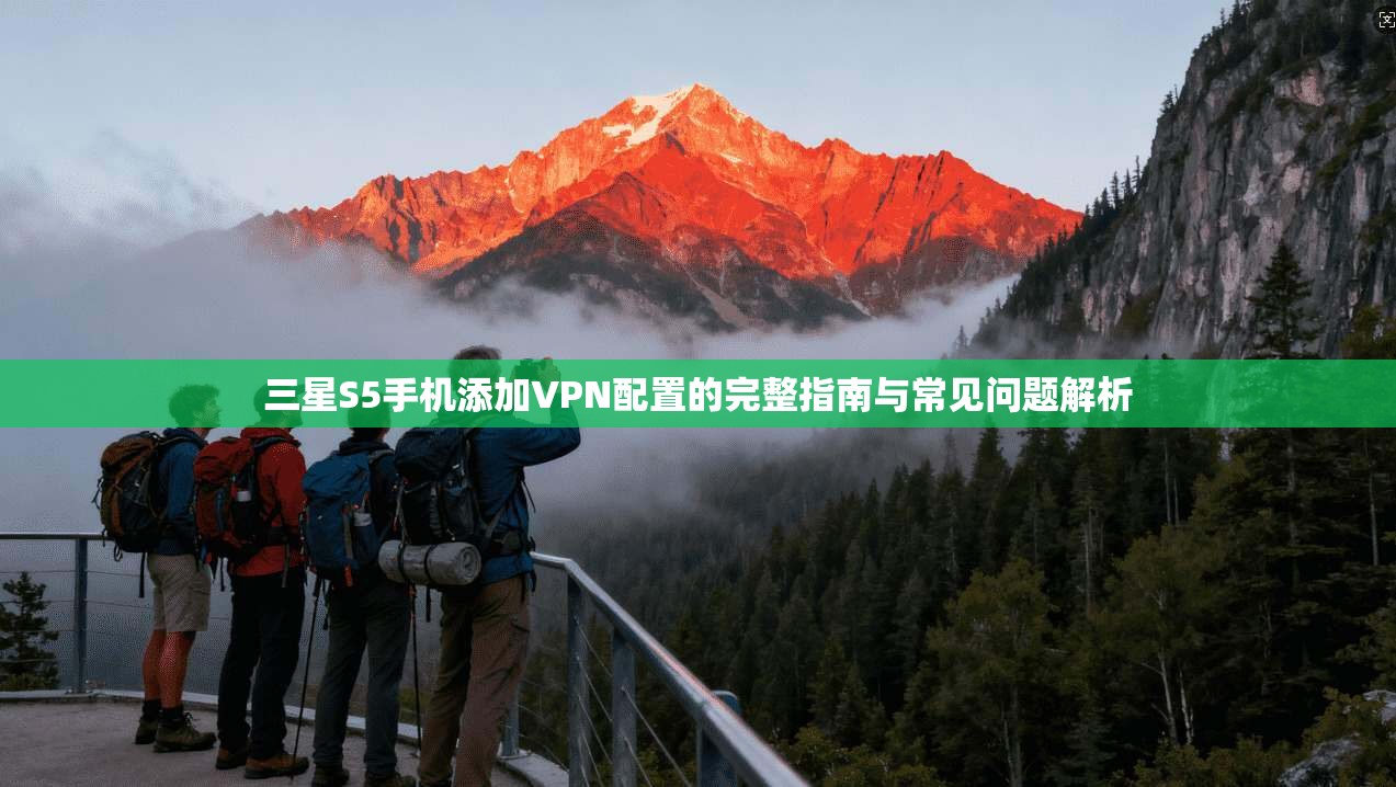 三星S5手机添加VPN配置的完整指南与常见问题解析