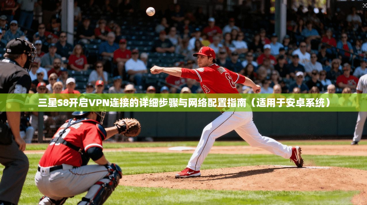三星S8开启VPN连接的详细步骤与网络配置指南（适用于安卓系统）