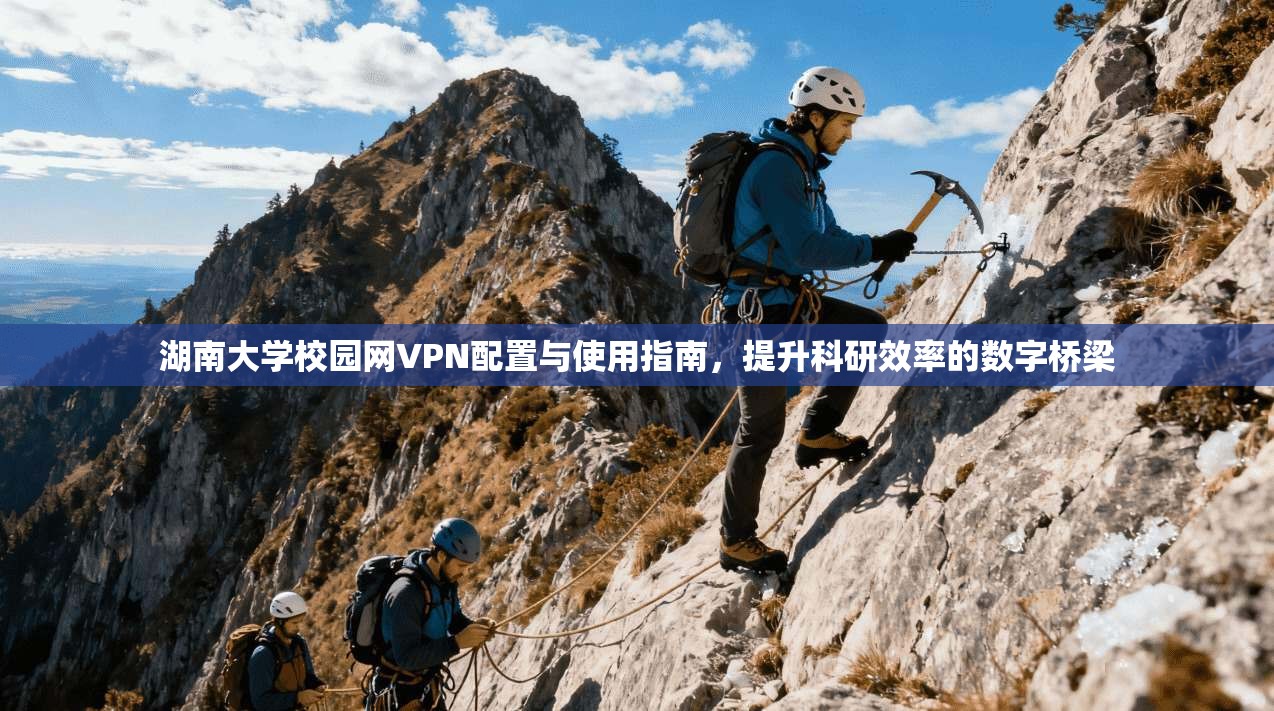 湖南大学校园网VPN配置与使用指南，提升科研效率的数字桥梁