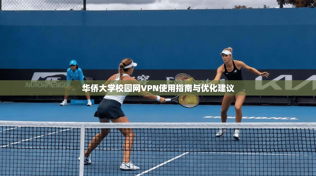 华侨大学校园网VPN使用指南与优化建议