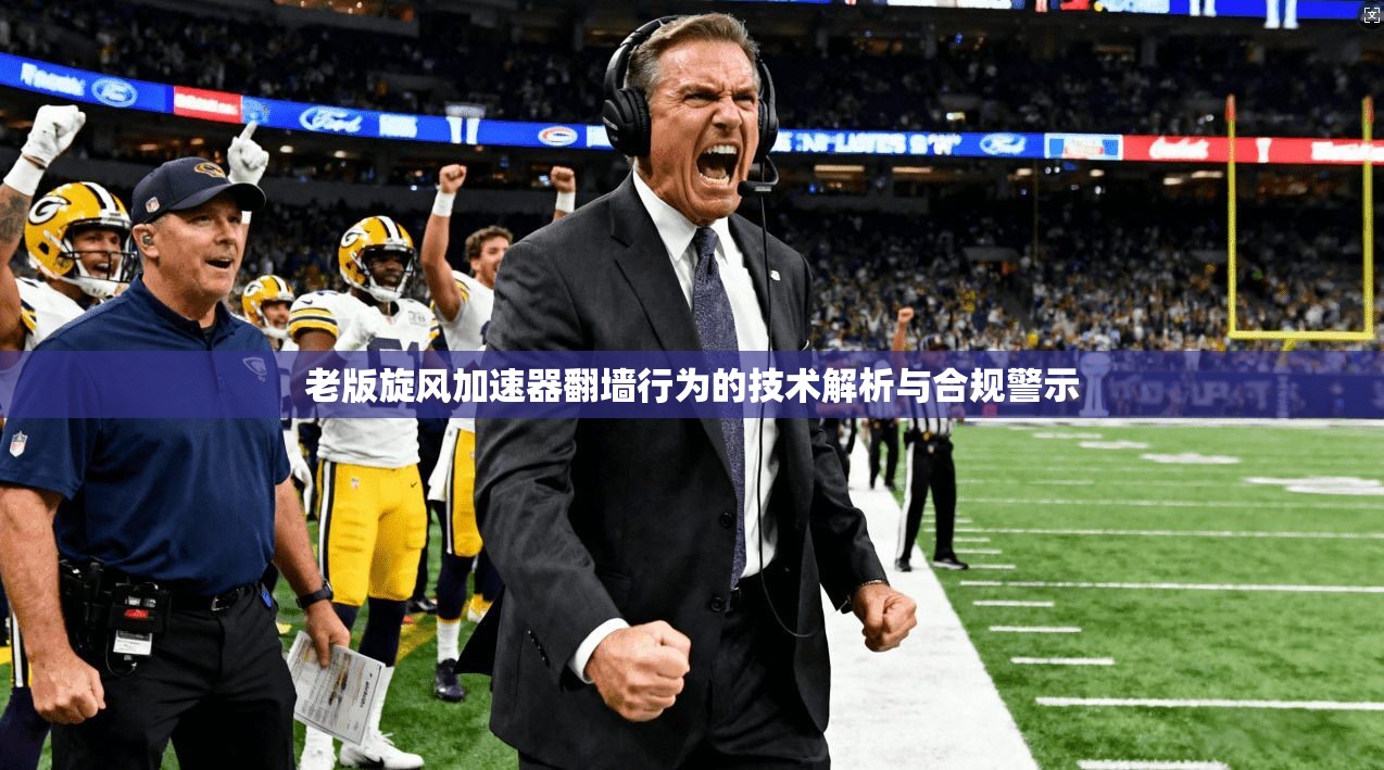 老版旋风加速器翻墙行为的技术解析与合规警示 老版旋风加速器翻墙行为的技术解析与合规警示