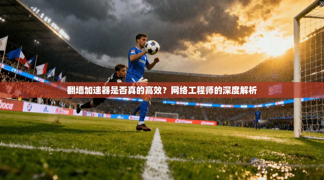 翻墙加速器是否真的高效？网络工程师的深度解析