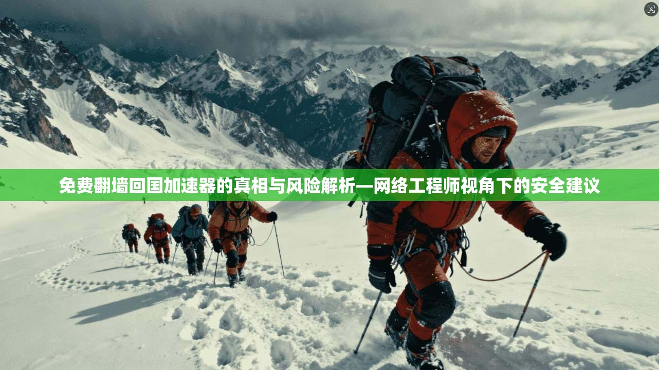 免费翻墙回国加速器的真相与风险解析—网络工程师视角下的安全建议