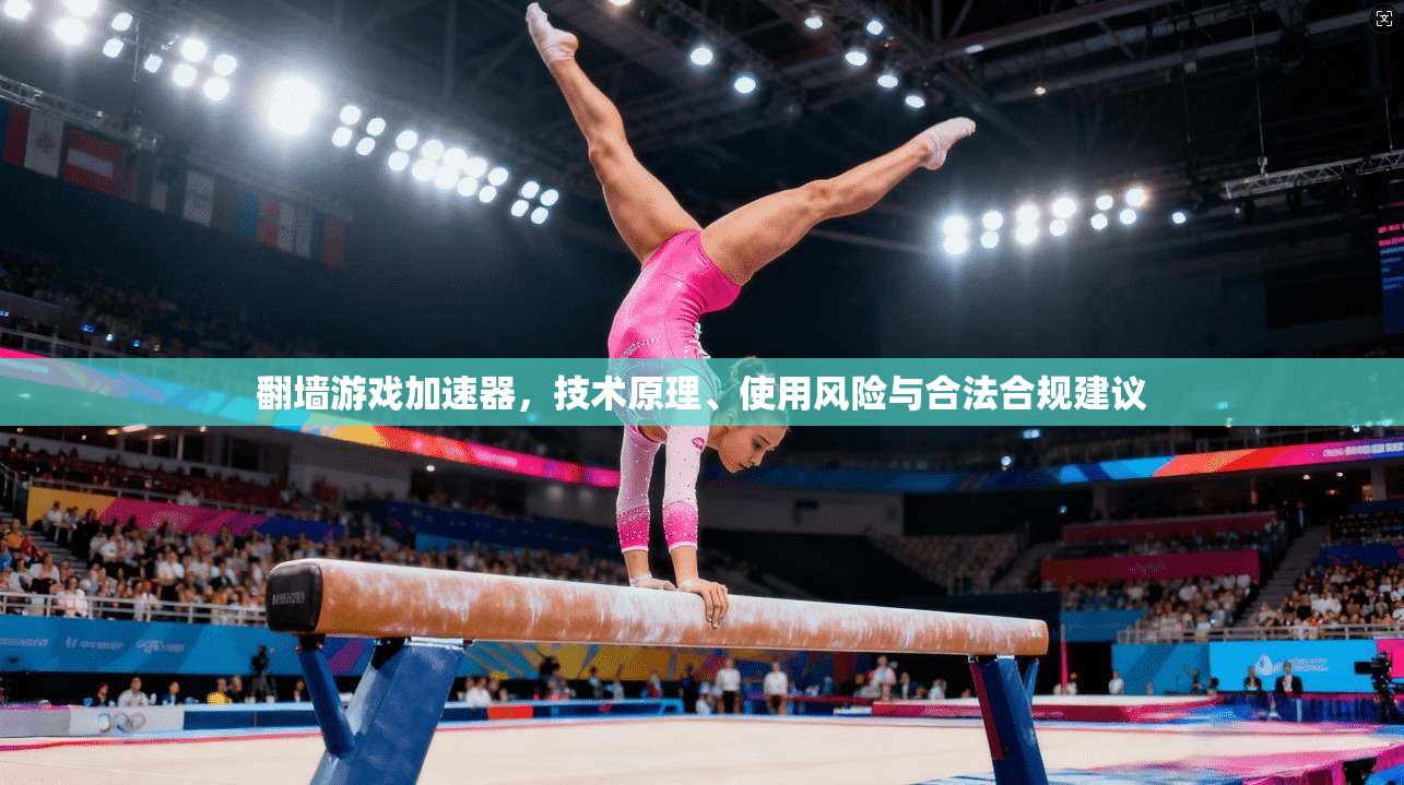 翻墙游戏加速器，技术原理、使用风险与合法合规建议