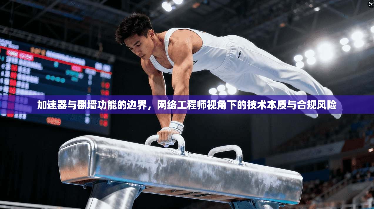 加速器与翻墙功能的边界，网络工程师视角下的技术本质与合规风险