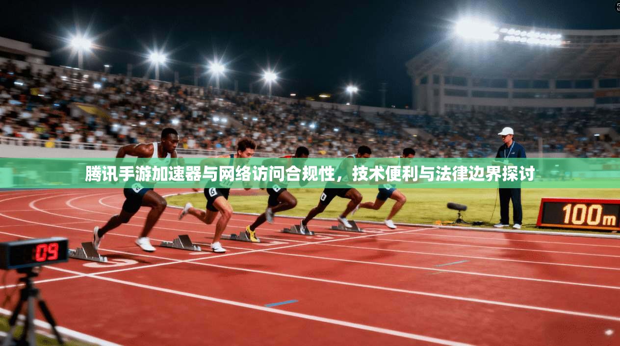 腾讯手游加速器与网络访问合规性，技术便利与法律边界探讨