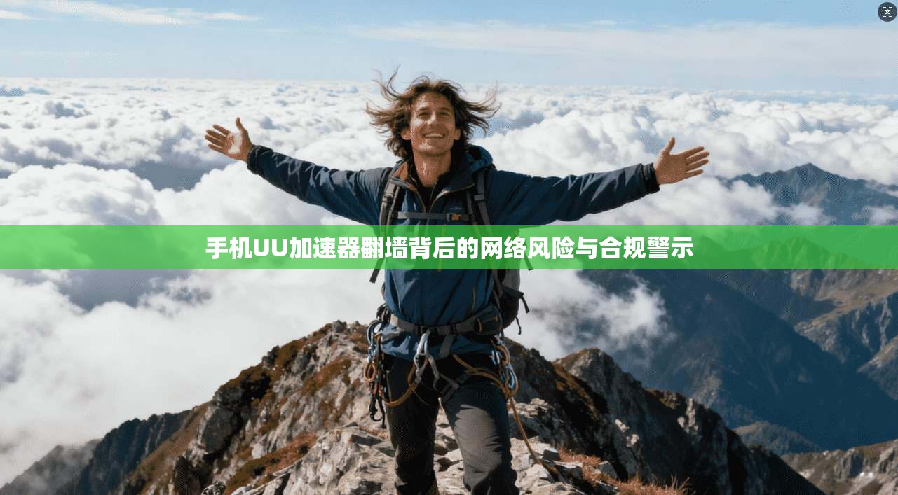 手机UU加速器翻墙背后的网络风险与合规警示