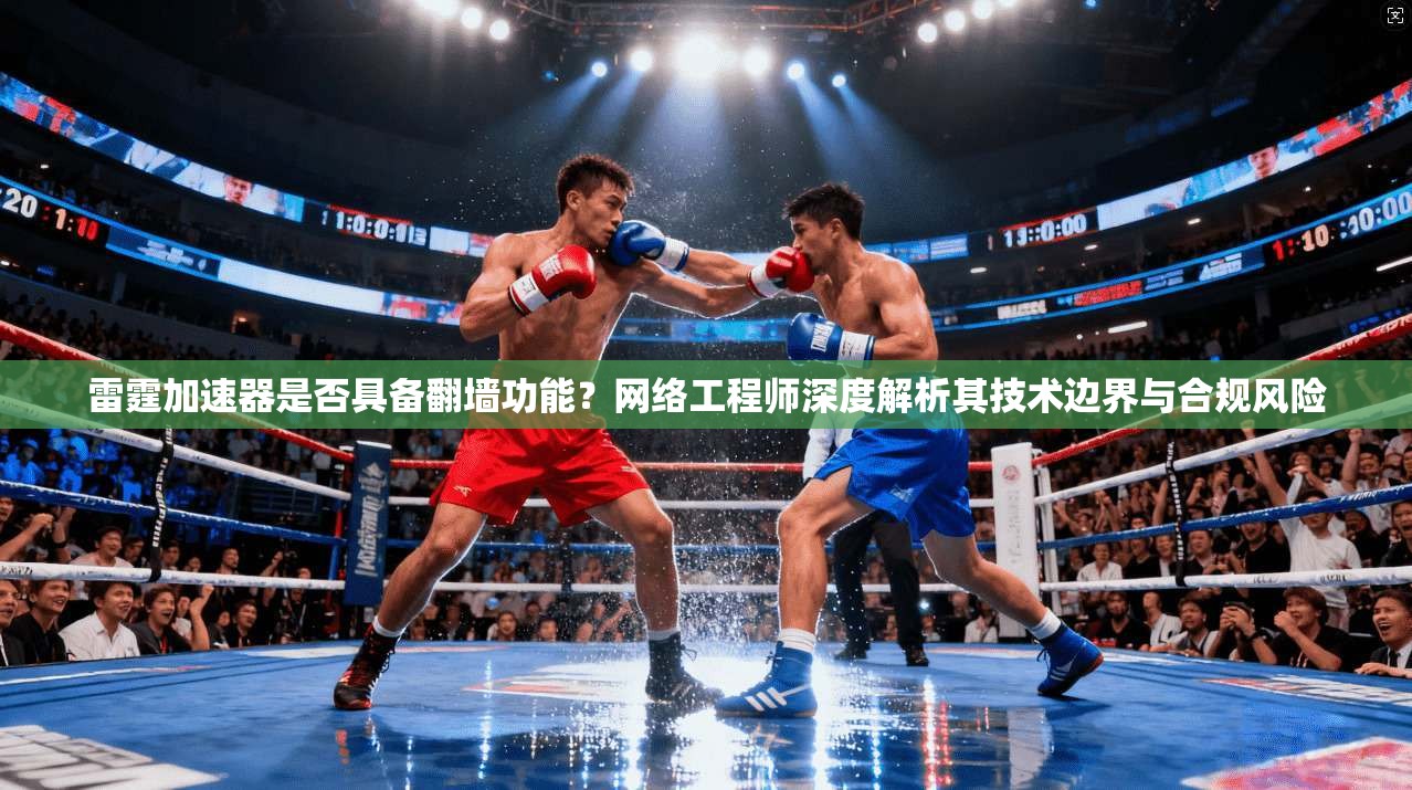 雷霆加速器是否具备翻墙功能？网络工程师深度解析其技术边界与合规风险