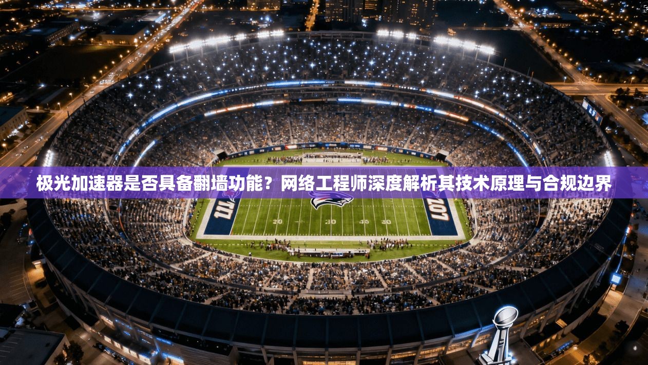 极光加速器是否具备翻墙功能?网络工程师深度解析其技术原理与合规边界 极光加速器是否具备翻墙功能?网络工程师深度解析其技术原理与合规边界