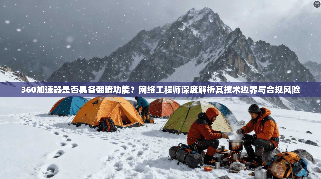 360加速器是否具备翻墙功能？网络工程师深度解析其技术边界与合规风险