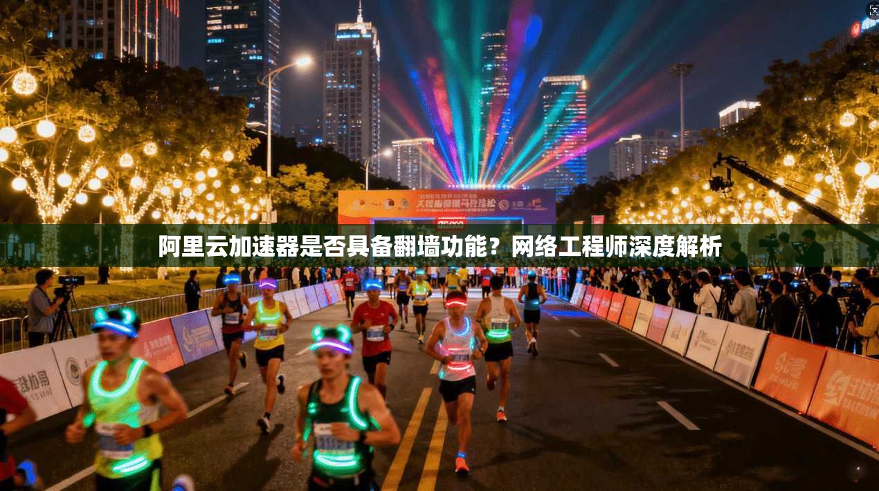 阿里云加速器是否具备翻墙功能?网络工程师深度解析 阿里云加速器是否具备翻墙功能?网络工程师深度解析