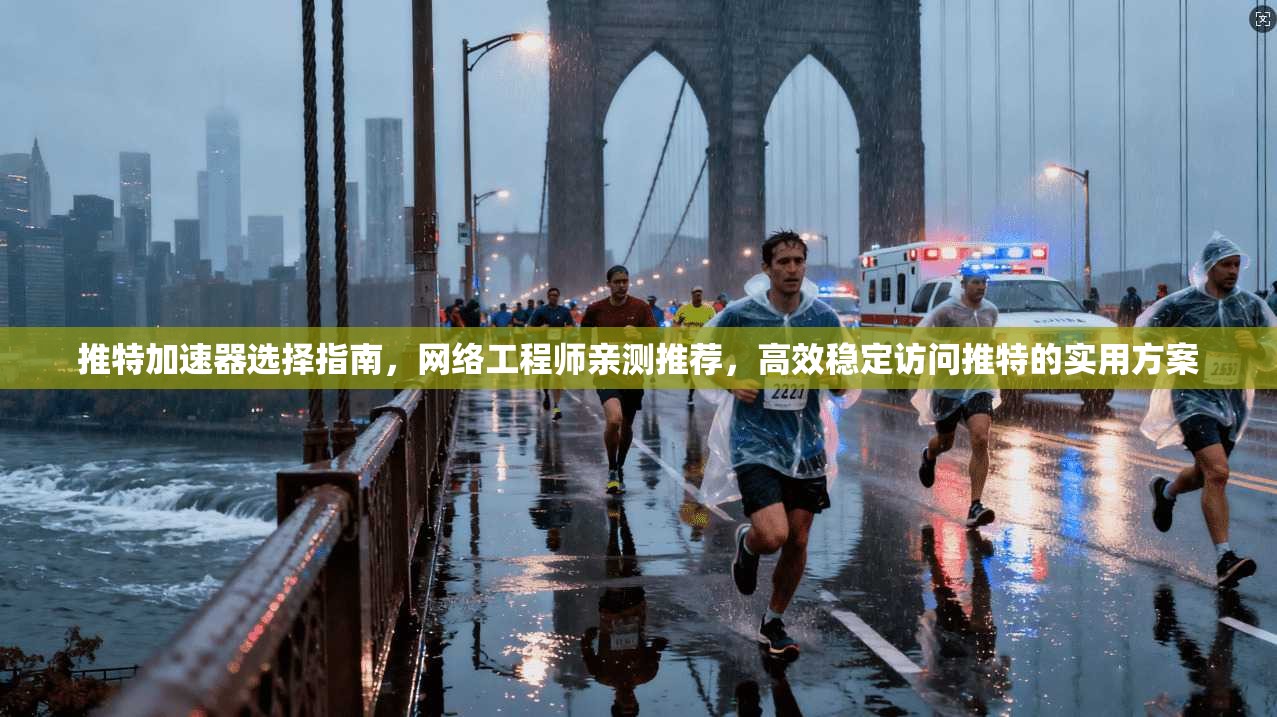 推特加速器选择指南,网络工程师亲测推荐,高效稳定访问推特的实用方案 推特加速器选择指南,网络工程师亲测推荐,高效稳定访问推特的实用方案