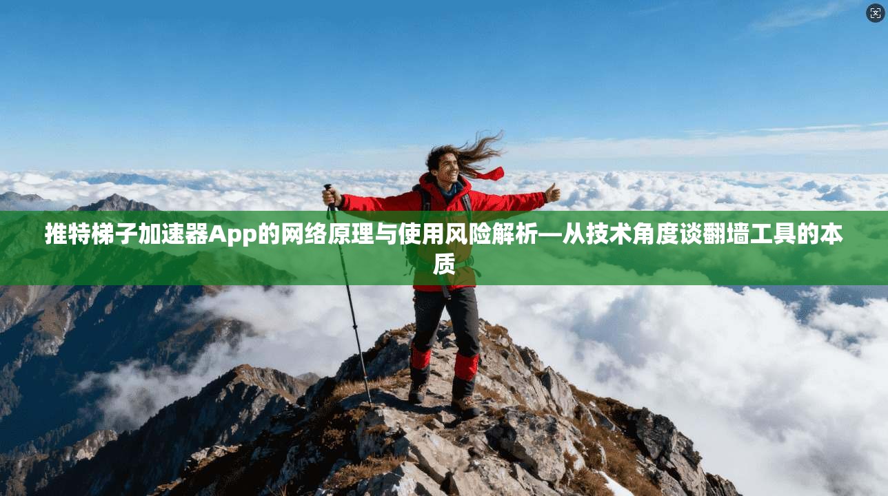 推特梯子加速器App的网络原理与使用风险解析—从技术角度谈翻墙工具的本质