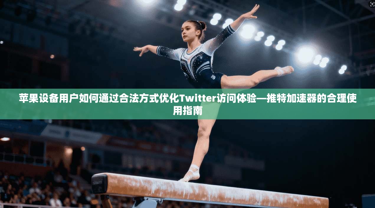 苹果设备用户如何通过合法方式优化Twitter访问体验—推特加速器的合理使用指南