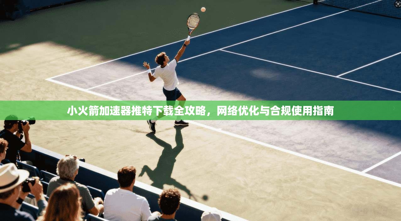 小火箭加速器推特下载全攻略，网络优化与合规使用指南