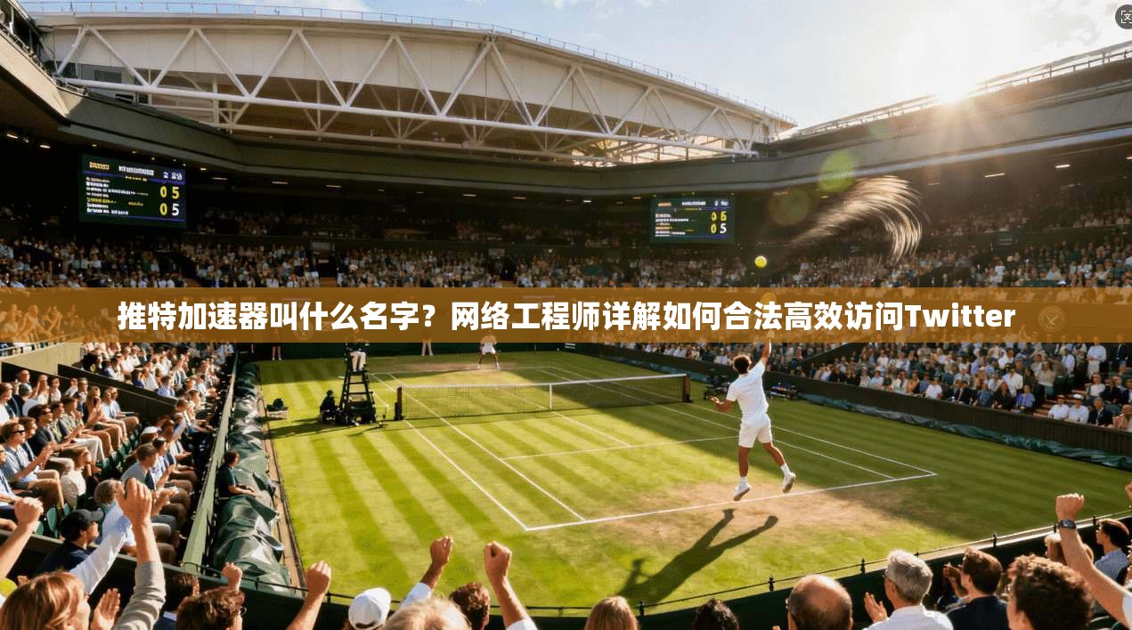 推特加速器叫什么名字?网络工程师详解如何合法高效访问Twitter 推特加速器叫什么名字?网络工程师详解如何合法高效访问Twitter