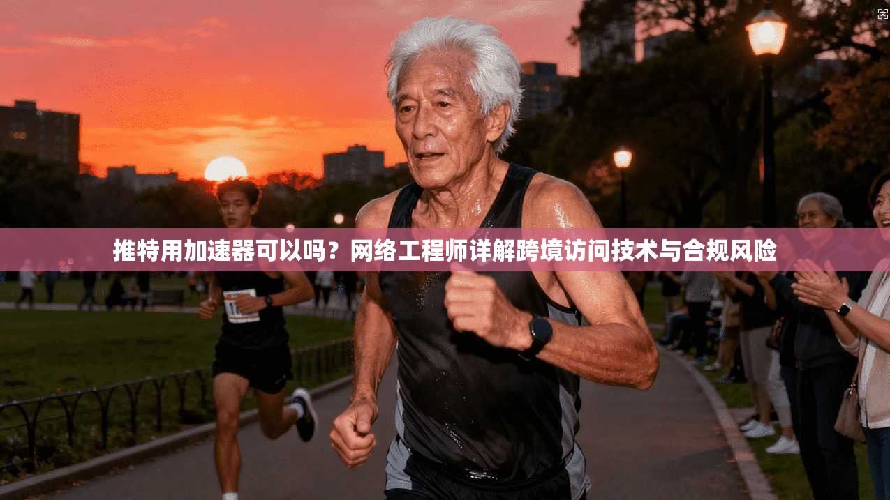 推特用加速器可以吗?网络工程师详解跨境访问技术与合规风险 推特用加速器可以吗?网络工程师详解跨境访问技术与合规风险