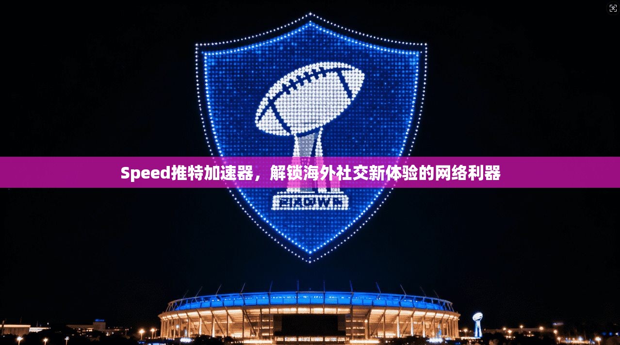 Speed推特加速器,解锁海外社交新体验的网络利器 Speed推特加速器,解锁海外社交新体验的网络利器