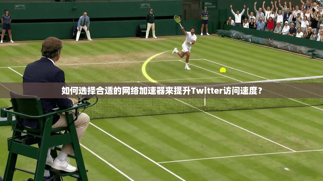 如何选择合适的网络加速器来提升Twitter访问速度？