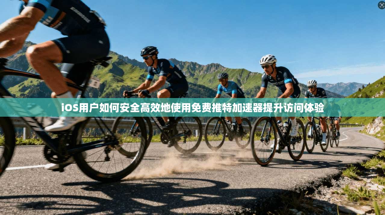 iOS用户如何安全高效地使用免费推特加速器提升访问体验 iOS用户如何安全高效地使用免费推特加速器提升访问体验