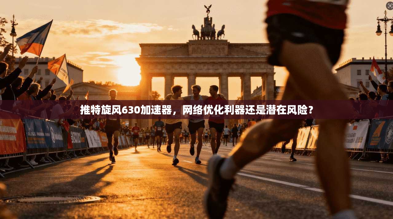 推特旋风630加速器，网络优化利器还是潜在风险？