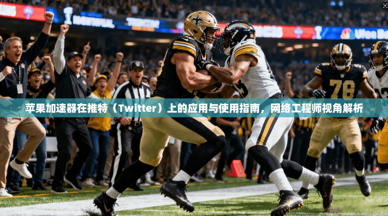 苹果加速器在推特（Twitter）上的应用与使用指南，网络工程师视角解析