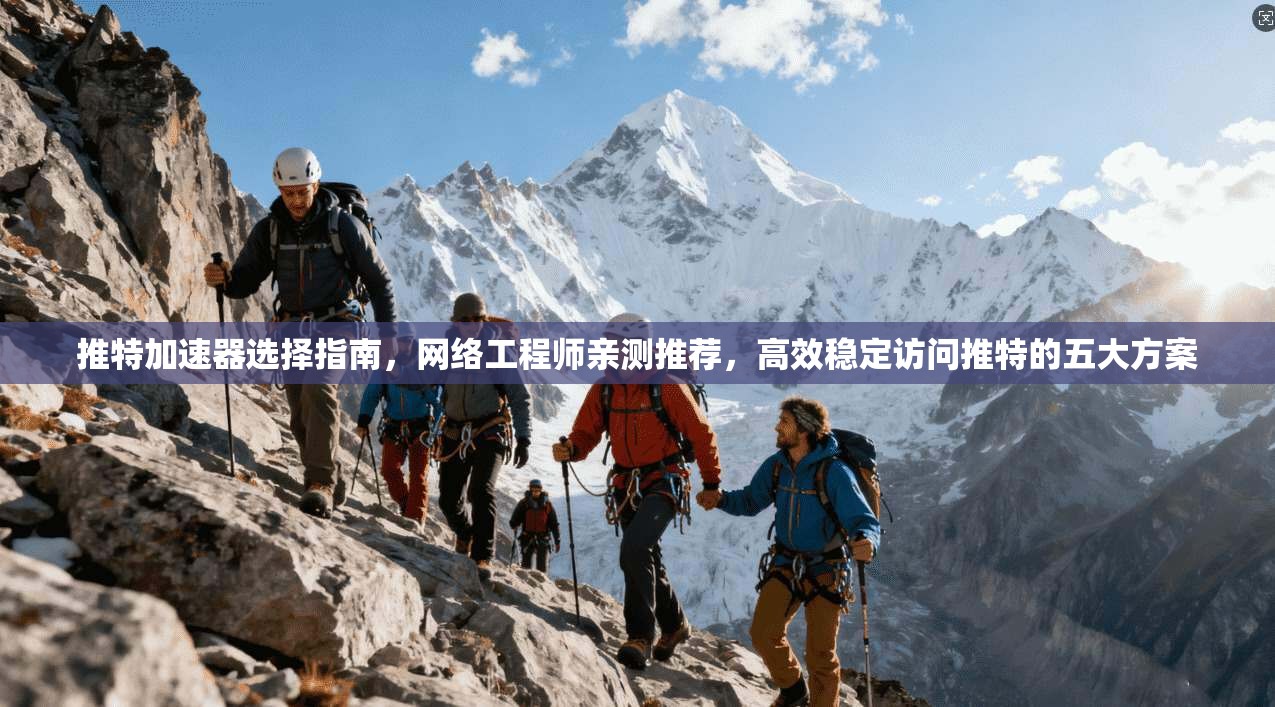 推特加速器选择指南，网络工程师亲测推荐，高效稳定访问推特的五大方案