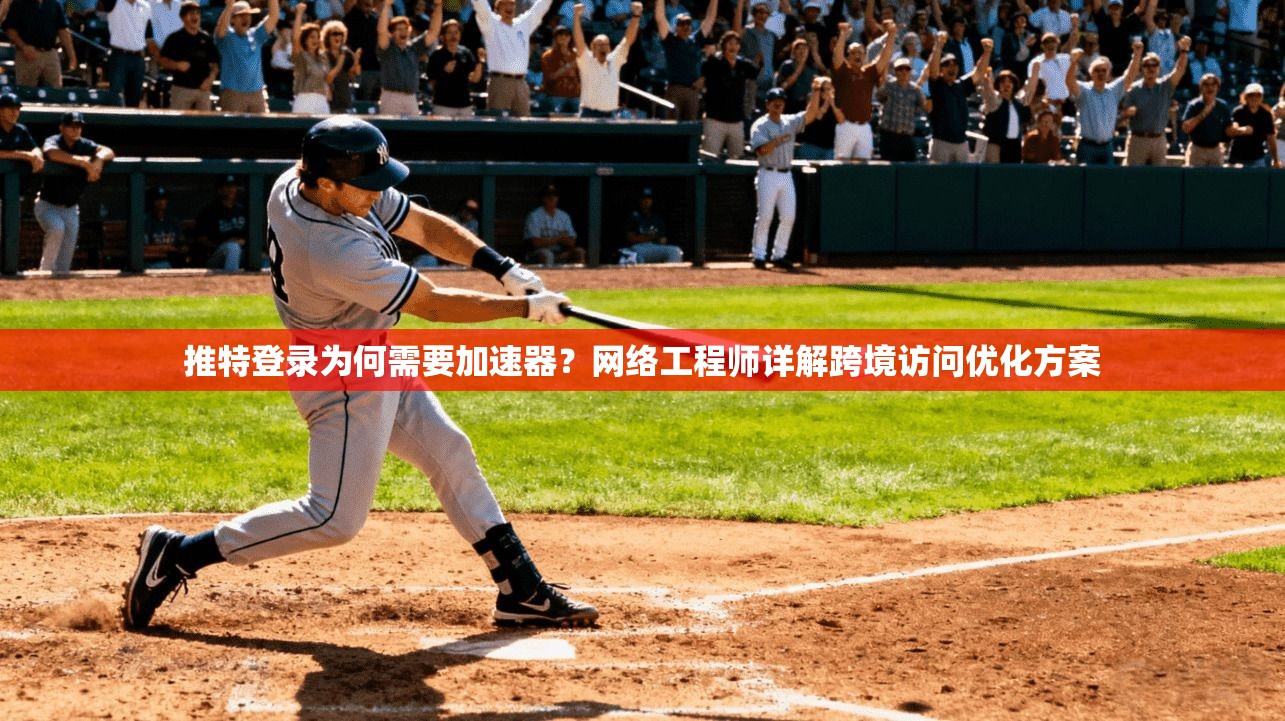 推特登录为何需要加速器?网络工程师详解跨境访问优化方案 推特登录为何需要加速器?网络工程师详解跨境访问优化方案