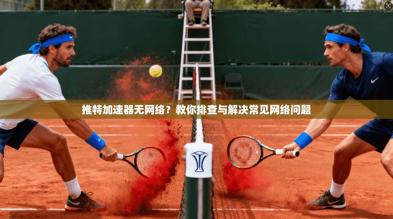推特加速器无网络？教你排查与解决常见网络问题