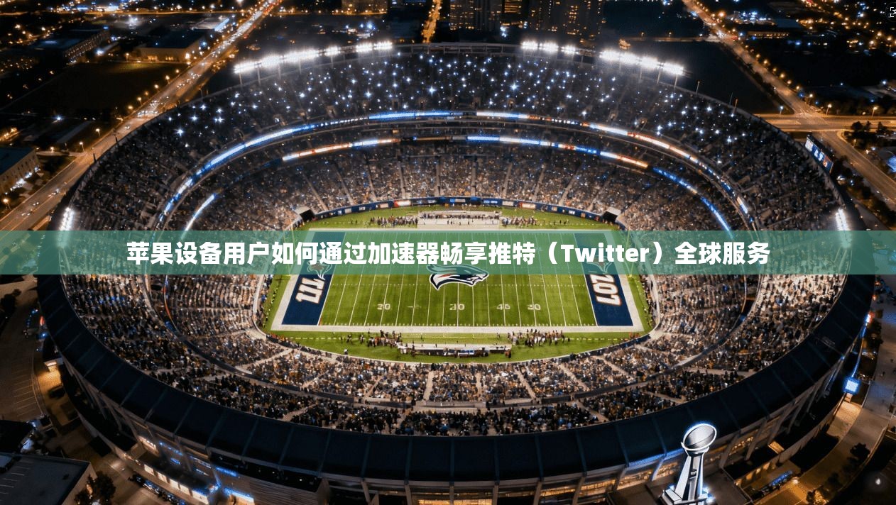 苹果设备用户如何通过加速器畅享推特（Twitter）全球服务