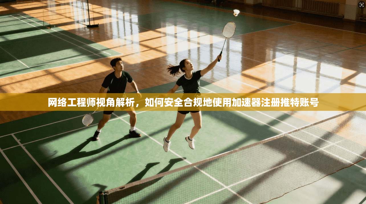 网络工程师视角解析，如何安全合规地使用加速器注册推特账号